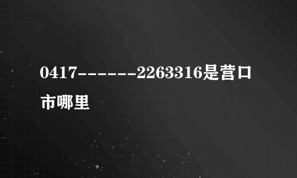 0417------2263316是营口市哪里