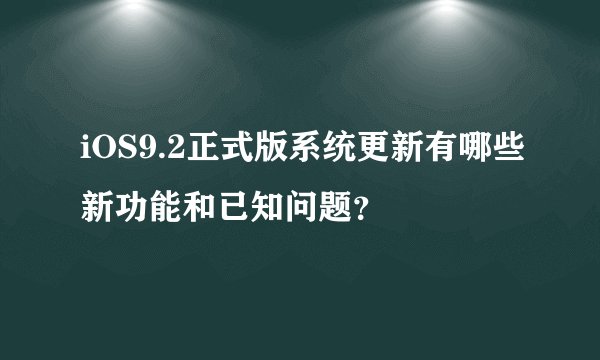 iOS9.2正式版系统更新有哪些新功能和已知问题？