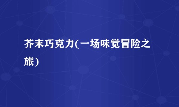 芥末巧克力(一场味觉冒险之旅)