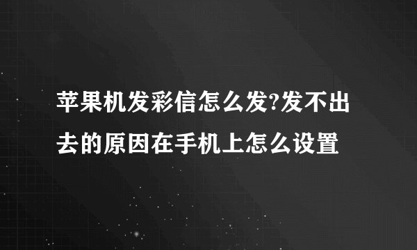 苹果机发彩信怎么发?发不出去的原因在手机上怎么设置
