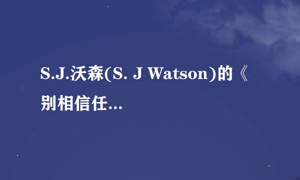 S.J.沃森(S. J Watson)的《别相信任何人》[中文版]的txt