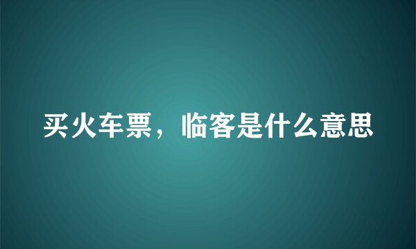 买火车票，临客是什么意思