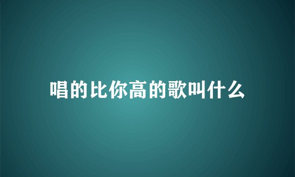 唱的比你高的歌叫什么