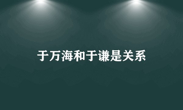于万海和于谦是关系