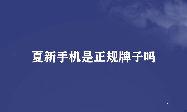 夏新手机是正规牌子吗