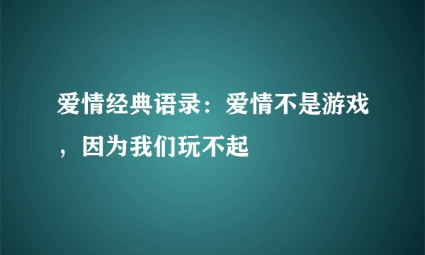 爱情经典语录：爱情不是游戏，因为我们玩不起