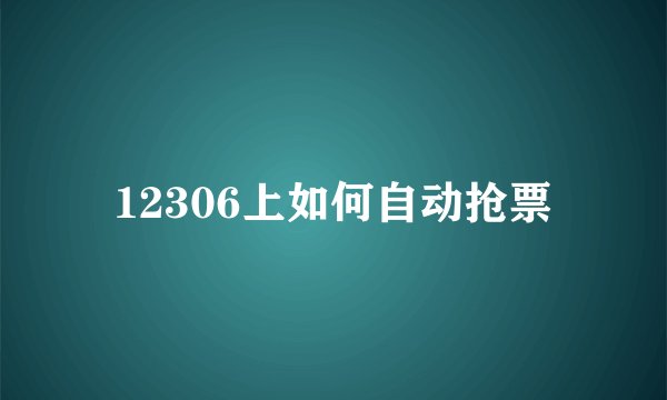 12306上如何自动抢票