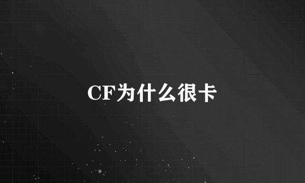 CF为什么很卡