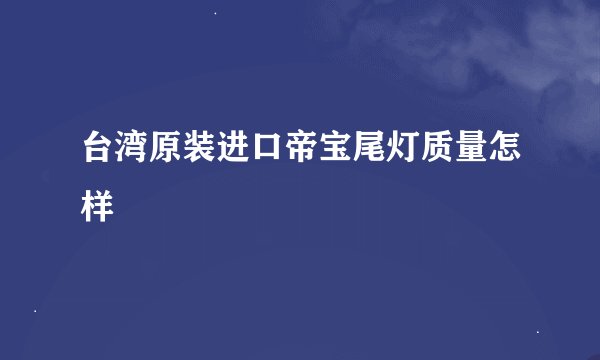 台湾原装进口帝宝尾灯质量怎样