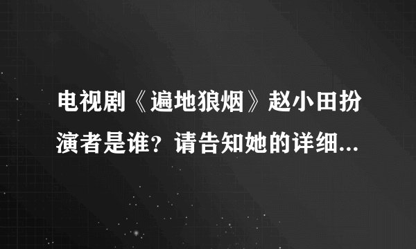 电视剧《遍地狼烟》赵小田扮演者是谁？请告知她的详细资料！！谢谢。