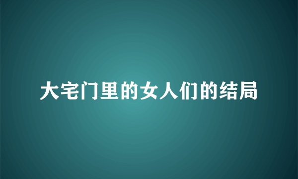 大宅门里的女人们的结局