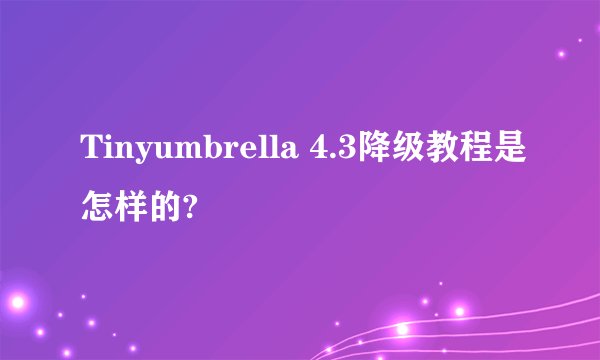 Tinyumbrella 4.3降级教程是怎样的?