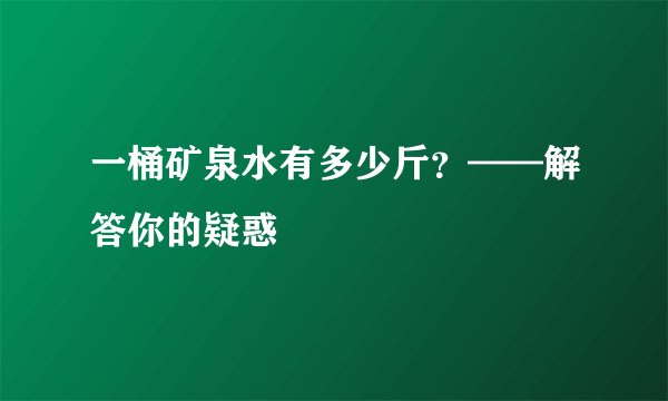一桶矿泉水有多少斤？——解答你的疑惑
