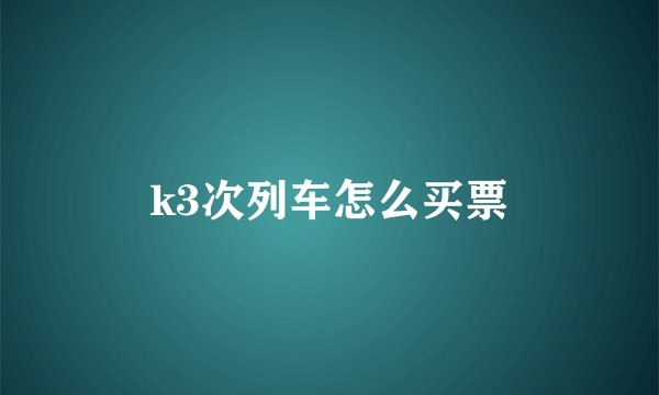 k3次列车怎么买票