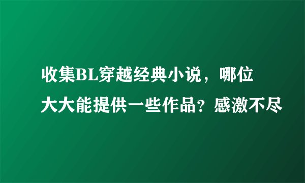 收集BL穿越经典小说，哪位大大能提供一些作品？感激不尽