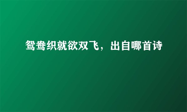 鸳鸯织就欲双飞，出自哪首诗