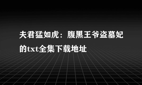夫君猛如虎：腹黑王爷盗墓妃的txt全集下载地址