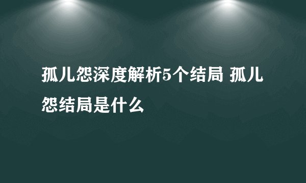 孤儿怨深度解析5个结局 孤儿怨结局是什么