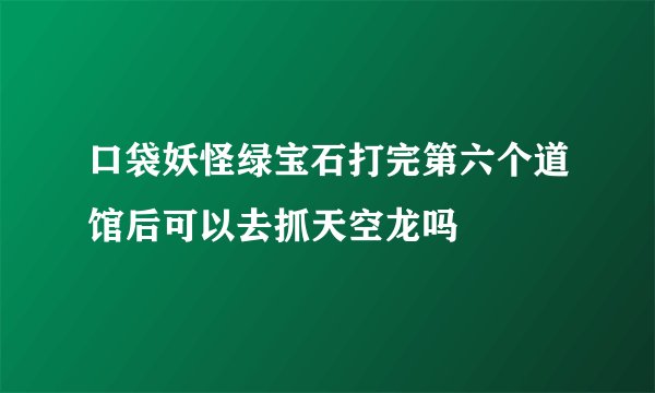 口袋妖怪绿宝石打完第六个道馆后可以去抓天空龙吗