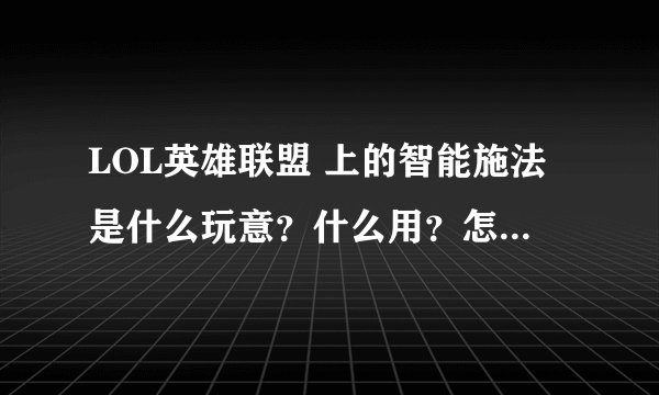 LOL英雄联盟 上的智能施法是什么玩意？什么用？怎么样设置用或不用？最好有视频相助！！！