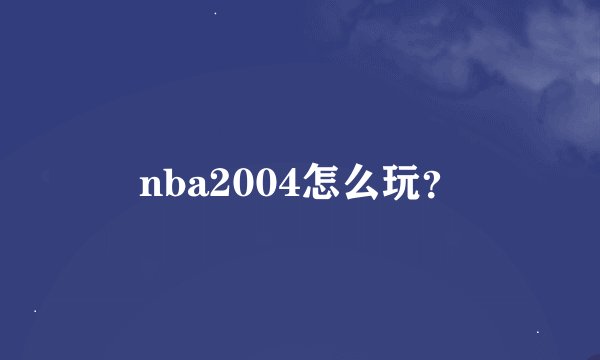 nba2004怎么玩？