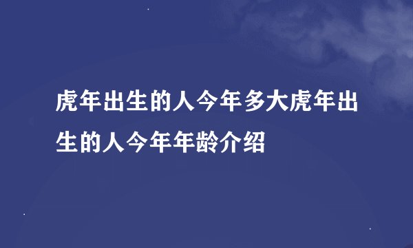 虎年出生的人今年多大虎年出生的人今年年龄介绍