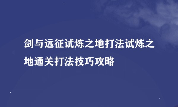 剑与远征试炼之地打法试炼之地通关打法技巧攻略