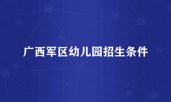 广西军区幼儿园招生条件