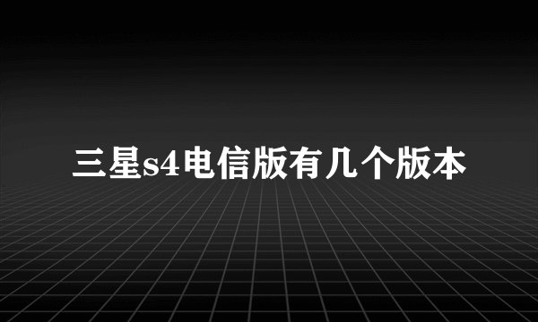 三星s4电信版有几个版本