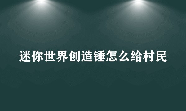 迷你世界创造锤怎么给村民