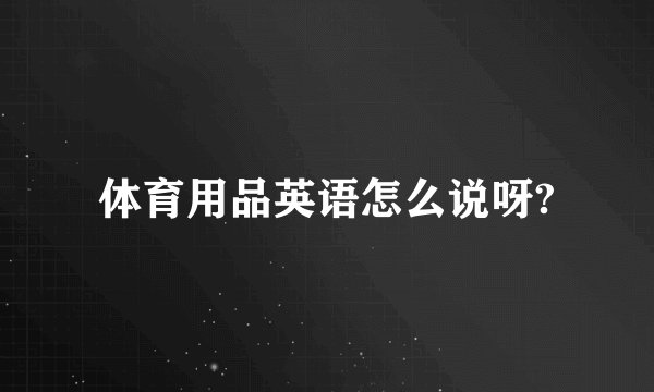 体育用品英语怎么说呀?