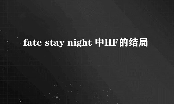 fate stay night 中HF的结局