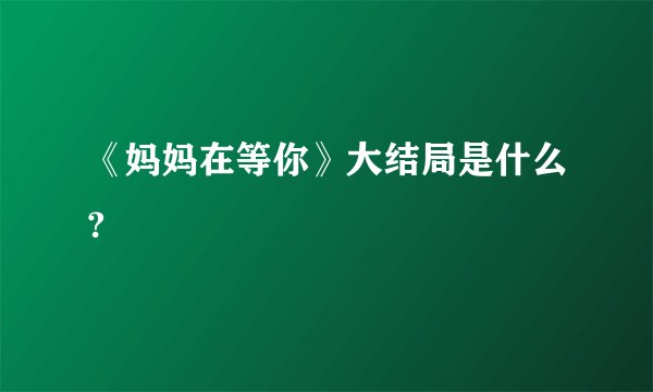 《妈妈在等你》大结局是什么?