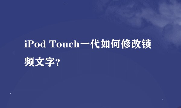 iPod Touch一代如何修改锁频文字？
