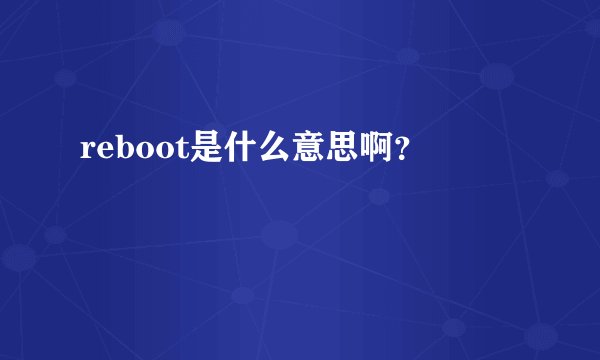 reboot是什么意思啊？