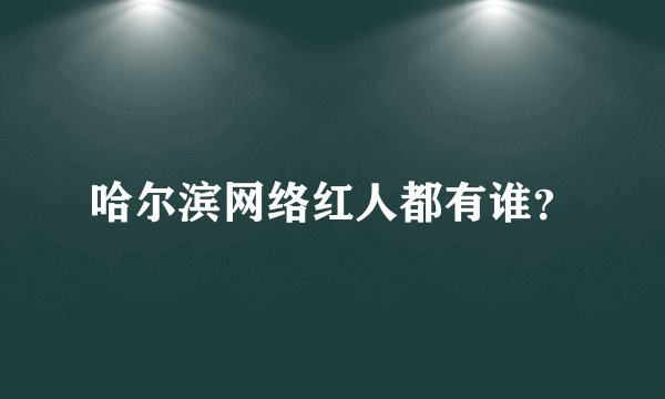 哈尔滨网络红人都有谁？