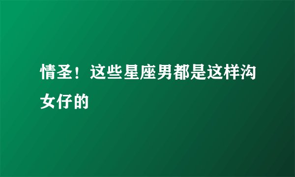 情圣！这些星座男都是这样沟女仔的