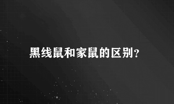 黑线鼠和家鼠的区别？