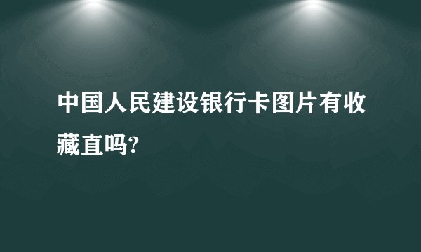 中国人民建设银行卡图片有收藏直吗?