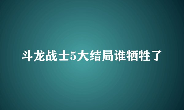 斗龙战士5大结局谁牺牲了