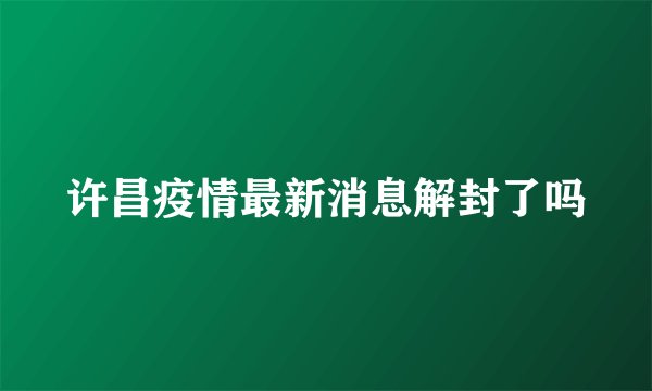 许昌疫情最新消息解封了吗