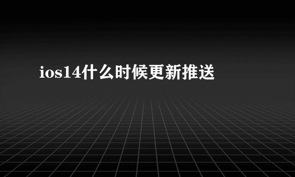 ios14什么时候更新推送