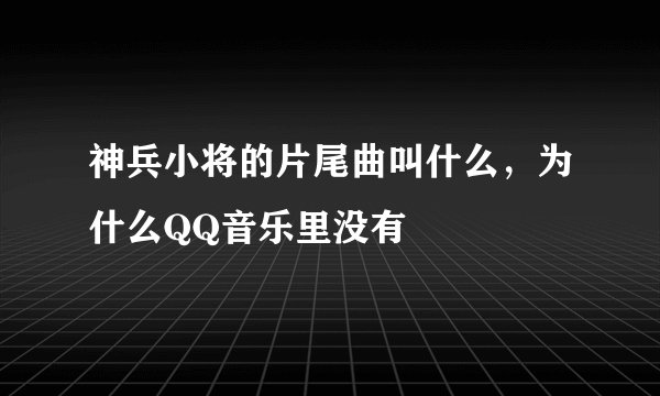 神兵小将的片尾曲叫什么，为什么QQ音乐里没有