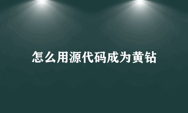 怎么用源代码成为黄钻
