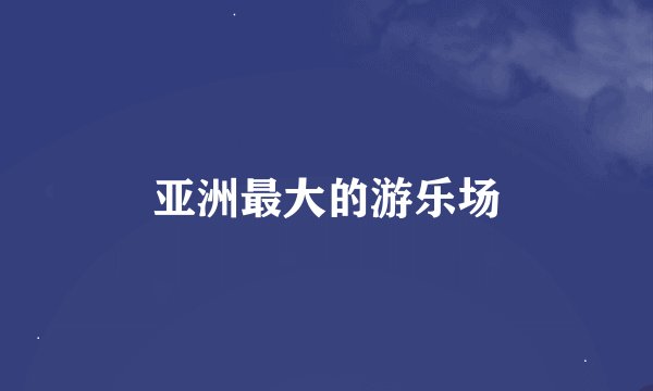 亚洲最大的游乐场