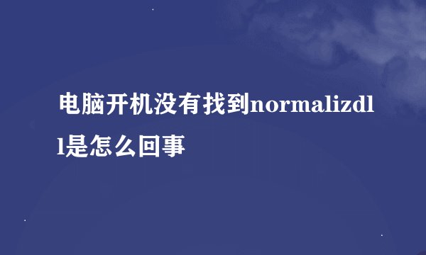 电脑开机没有找到normalizdll是怎么回事
