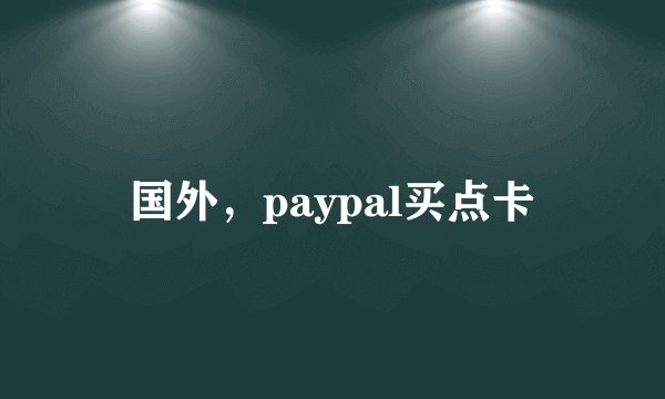国外，paypal买点卡