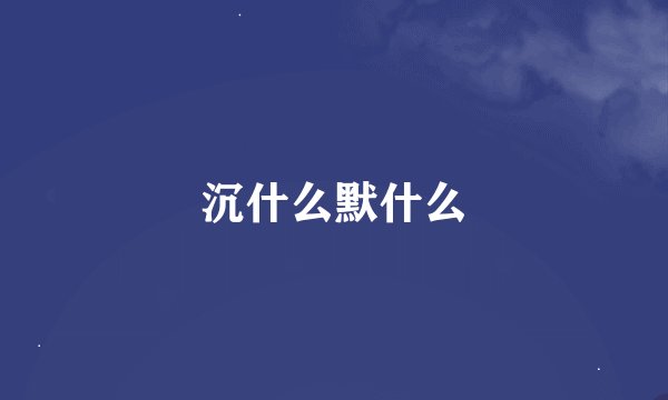 沉什么默什么