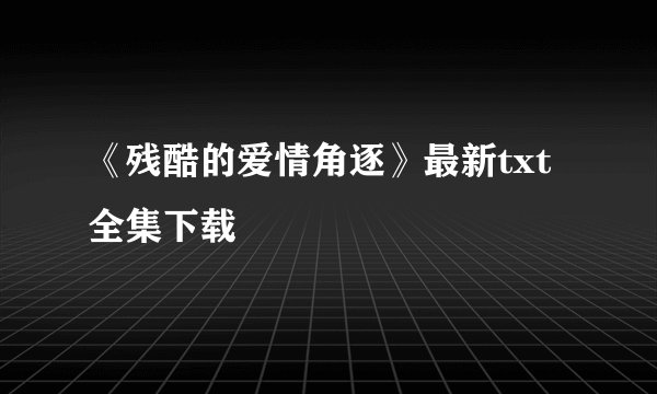 《残酷的爱情角逐》最新txt全集下载