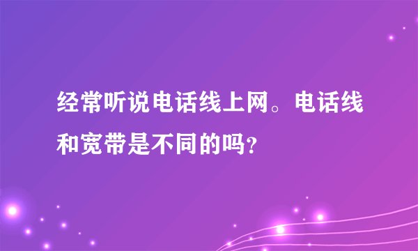经常听说电话线上网。电话线和宽带是不同的吗？